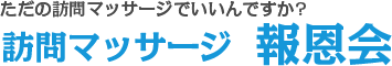 ただの訪問マッサージでいいんですか? 訪問マッサージ　報恩会