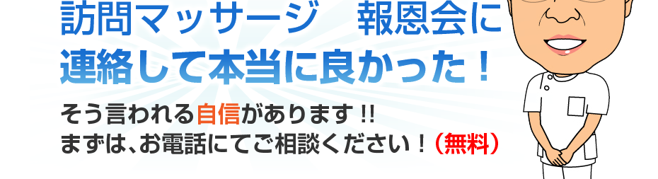 訪問マッサージ　報恩会に連絡して本当に良かった!そう言われる自信があります!!まずは、お電話にてご相談ください！（無料）